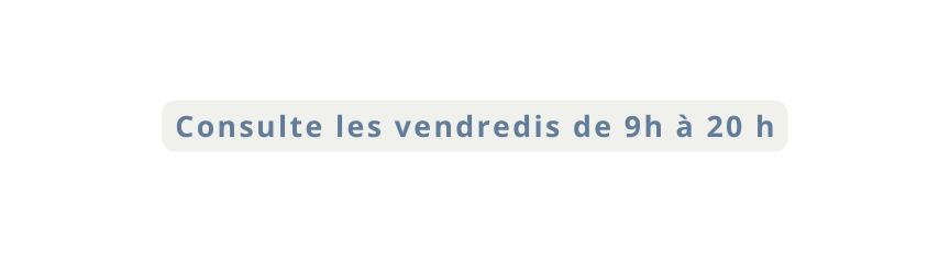 Consulte les vendredis de 9h à 20 h